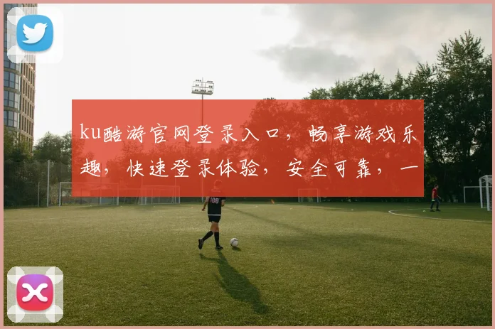 ku酷游官网登录入口，畅享游戏乐趣，快速登录体验，安全可靠，一触即达，不容错过