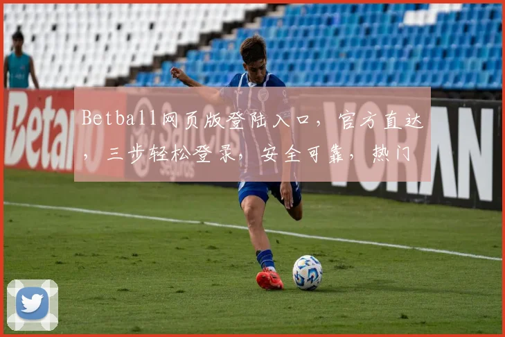 Betball网页版登陆入口，官方直达，三步轻松登录，安全可靠，热门推荐
