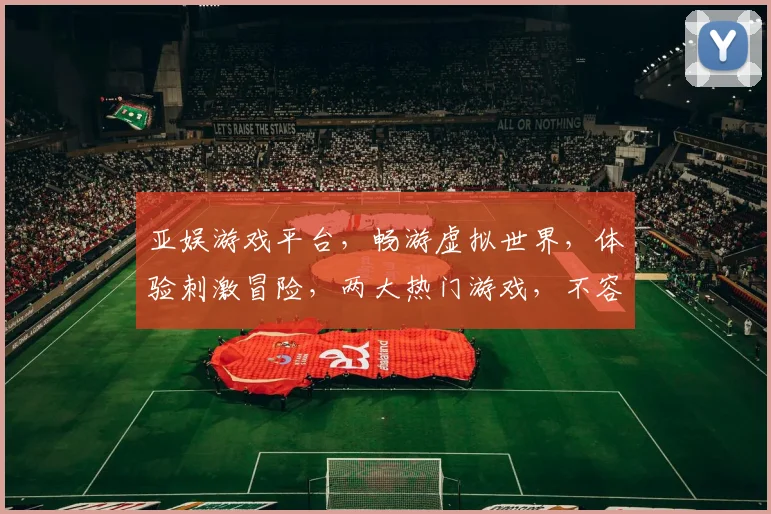 亚娱游戏平台，畅游虚拟世界，体验刺激冒险，两大热门游戏，不容错过，尽在亚娱