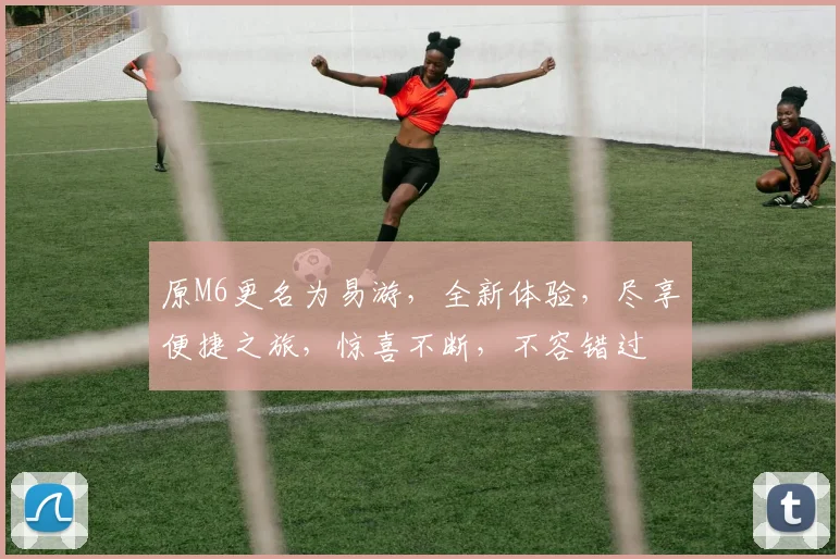 原M6更名为易游，全新体验，尽享便捷之旅，惊喜不断，不容错过
