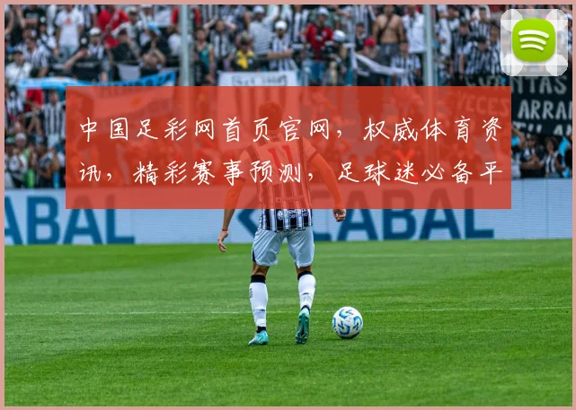 中国足彩网首页官网，权威体育资讯，精彩赛事预测，足球迷必备平台，尽在其中