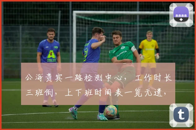 公海贵宾一路检测中心，工作时长三班倒，上下班时间表一览无遗，服务周到