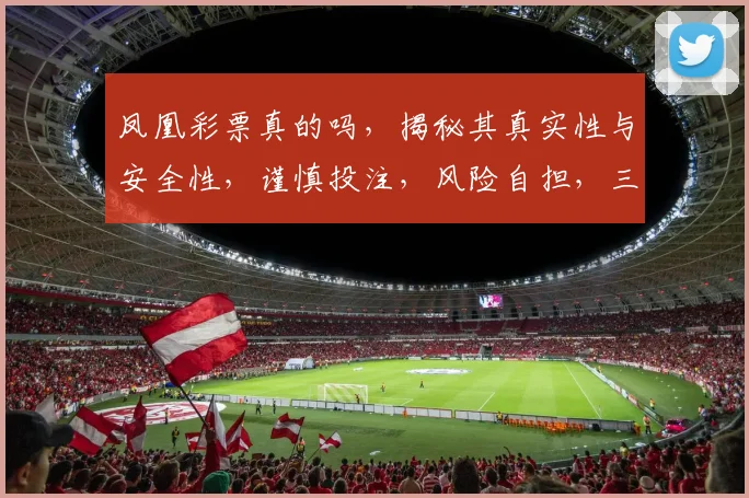 凤凰彩票真的吗，揭秘其真实性与安全性，谨慎投注，风险自担，三思而后行。
