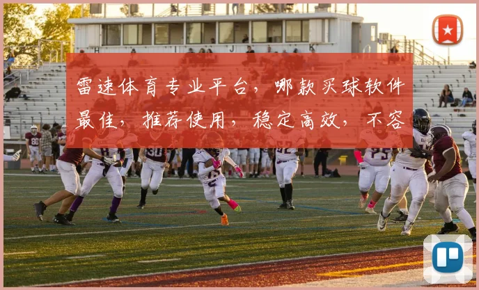 雷速体育专业平台，哪款买球软件最佳，推荐使用，稳定高效，不容错过，快速赢利之道
