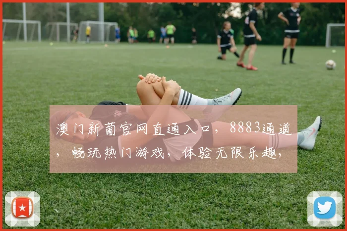 澳门新葡官网直通入口，8883通道，畅玩热门游戏，体验无限乐趣，秒速登录